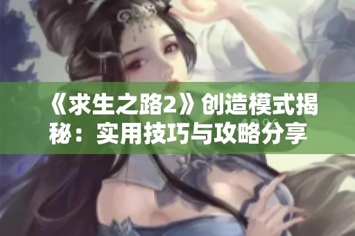 《求生之路2》创造模式揭秘：实用技巧与攻略分享