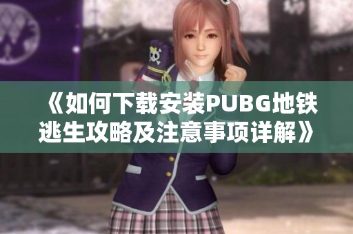 《如何下载安装PUBG地铁逃生攻略及注意事项详解》