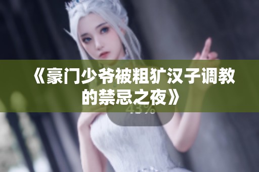 《豪门少爷被粗犷汉子调教的禁忌之夜》