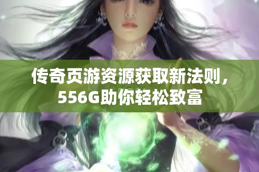 传奇页游资源获取新法则，556G助你轻松致富