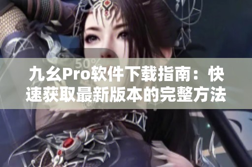 九幺Pro软件下载指南：快速获取最新版本的完整方法