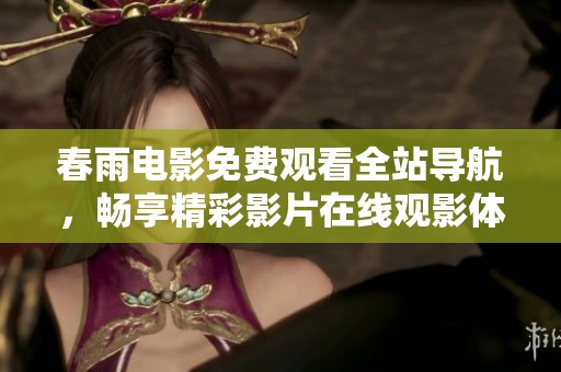 春雨电影免费观看全站导航，畅享精彩影片在线观影体验