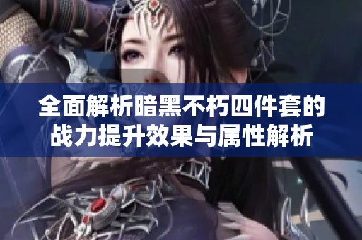 全面解析暗黑不朽四件套的战力提升效果与属性解析
