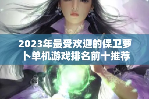 2023年最受欢迎的保卫萝卜单机游戏排名前十推荐