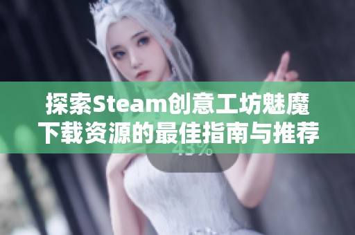 探索Steam创意工坊魅魔下载资源的最佳指南与推荐