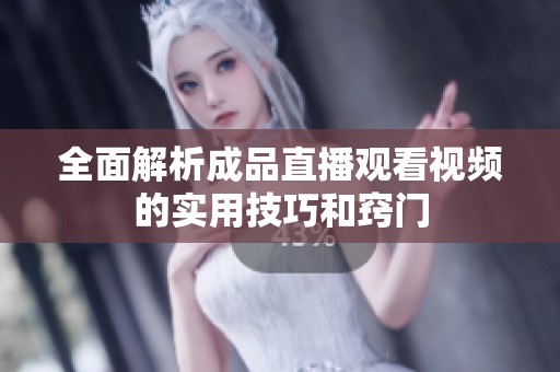 全面解析成品直播观看视频的实用技巧和窍门