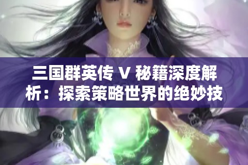 三国群英传 V 秘籍深度解析：探索策略世界的绝妙技巧与胜利之道