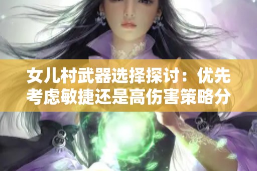 女儿村武器选择探讨：优先考虑敏捷还是高伤害策略分析