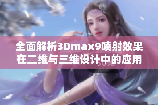 全面解析3Dmax9喷射效果在二维与三维设计中的应用技巧