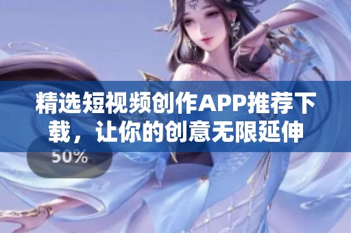 精选短视频创作APP推荐下载，让你的创意无限延伸