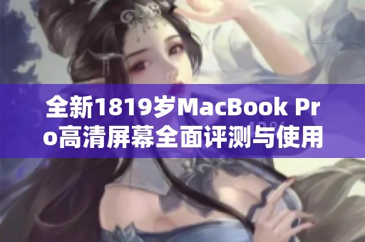 全新1819岁MacBook Pro高清屏幕全面评测与使用体验分享