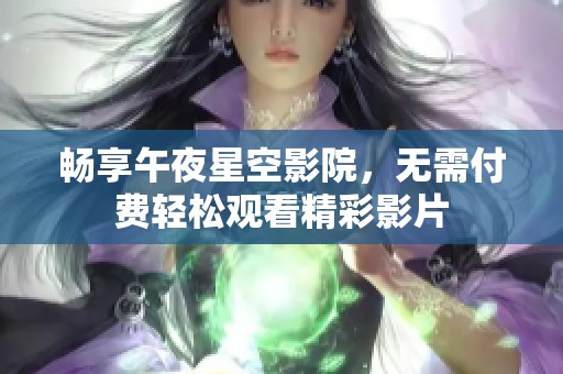 畅享午夜星空影院，无需付费轻松观看精彩影片