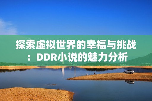 探索虚拟世界的幸福与挑战：DDR小说的魅力分析