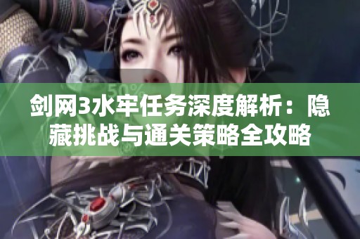 剑网3水牢任务深度解析：隐藏挑战与通关策略全攻略