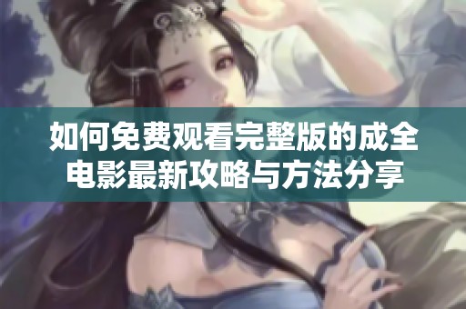 如何免费观看完整版的成全电影最新攻略与方法分享