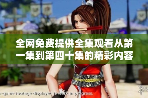 全网免费提供全集观看从第一集到第四十集的精彩内容