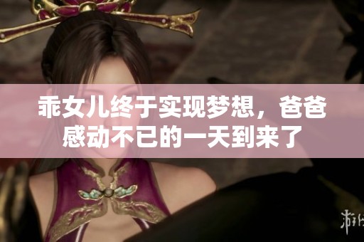 乖女儿终于实现梦想，爸爸感动不已的一天到来了