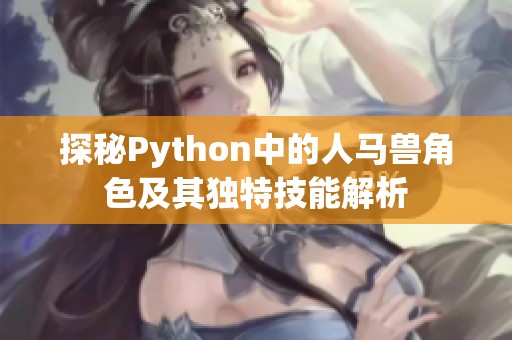 探秘Python中的人马兽角色及其独特技能解析