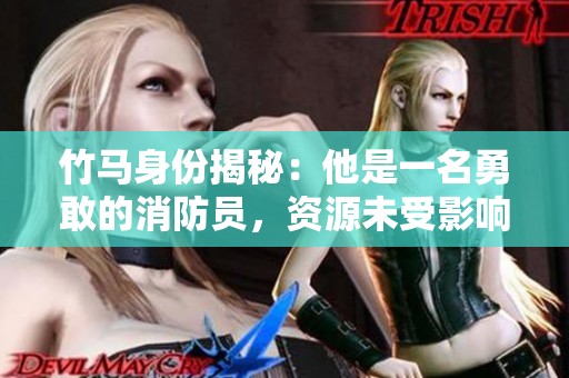 竹马身份揭秘：他是一名勇敢的消防员，资源未受影响
