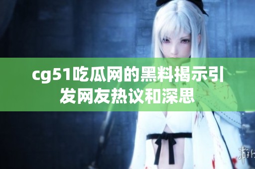 cg51吃瓜网的黑料揭示引发网友热议和深思