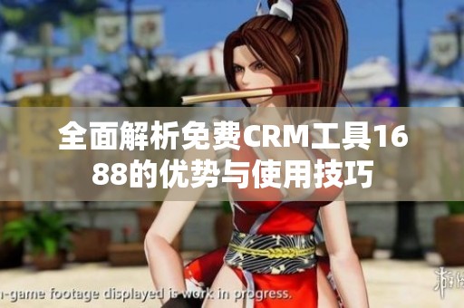 全面解析免费CRM工具1688的优势与使用技巧