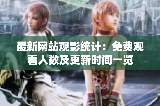 最新网站观影统计：免费观看人数及更新时间一览