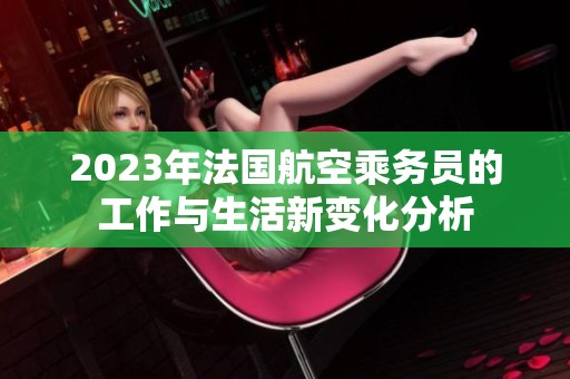 2023年法国航空乘务员的工作与生活新变化分析