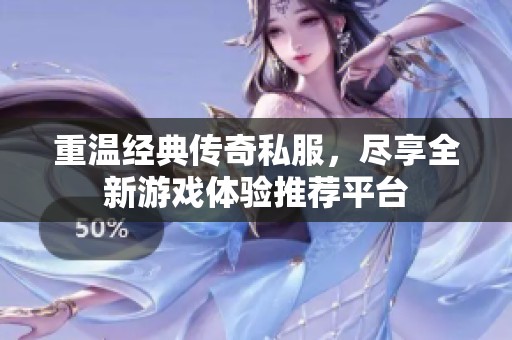 重温经典传奇私服，尽享全新游戏体验推荐平台