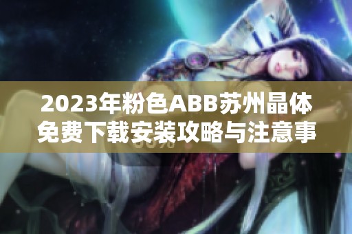 2023年粉色ABB苏州晶体免费下载安装攻略与注意事项