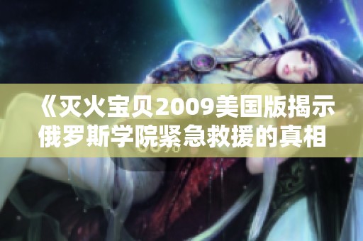 《灭火宝贝2009美国版揭示俄罗斯学院紧急救援的真相》