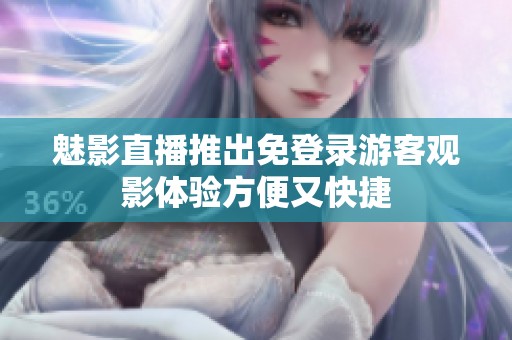 魅影直播推出免登录游客观影体验方便又快捷