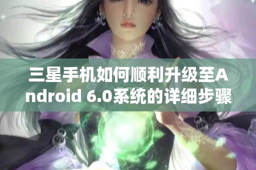 三星手机如何顺利升级至Android 6.0系统的详细步骤解析