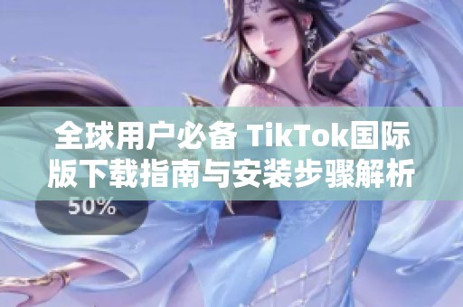 全球用户必备 TikTok国际版下载指南与安装步骤解析