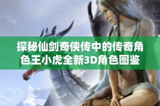 探秘仙剑奇侠传中的传奇角色王小虎全新3D角色图鉴