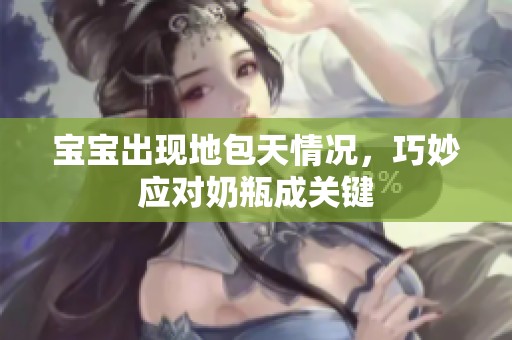 宝宝出现地包天情况，巧妙应对奶瓶成关键
