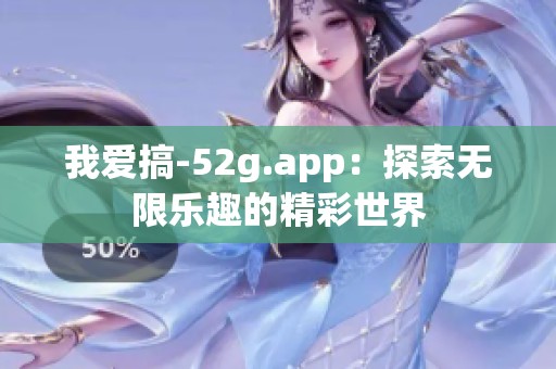 我爱搞-52g.app：探索无限乐趣的精彩世界