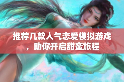 推荐几款人气恋爱模拟游戏，助你开启甜蜜旅程