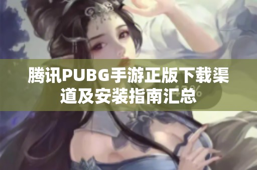 腾讯PUBG手游正版下载渠道及安装指南汇总