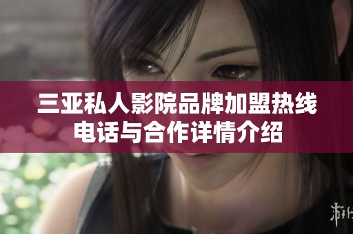 三亚私人影院品牌加盟热线电话与合作详情介绍