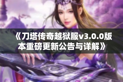 《刀塔传奇越狱服v3.0.0版本重磅更新公告与详解》