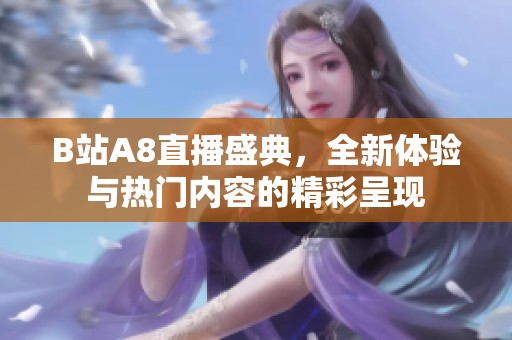 B站A8直播盛典，全新体验与热门内容的精彩呈现