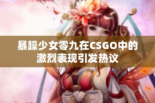 暴躁少女零九在CSGO中的激烈表现引发热议