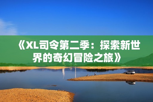 《XL司令第二季：探索新世界的奇幻冒险之旅》