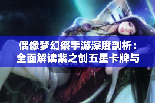 偶像梦幻祭手游深度剖析：全面解读紫之创五星卡牌与玩法攻略