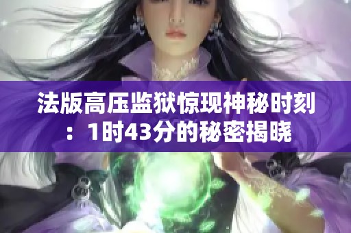 法版高压监狱惊现神秘时刻：1时43分的秘密揭晓