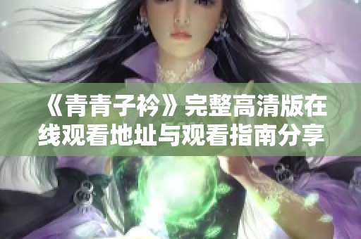 《青青子衿》完整高清版在线观看地址与观看指南分享