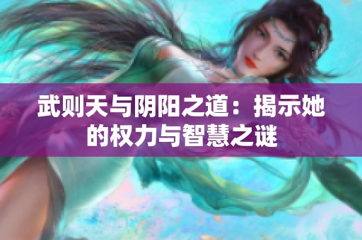 武则天与阴阳之道：揭示她的权力与智慧之谜