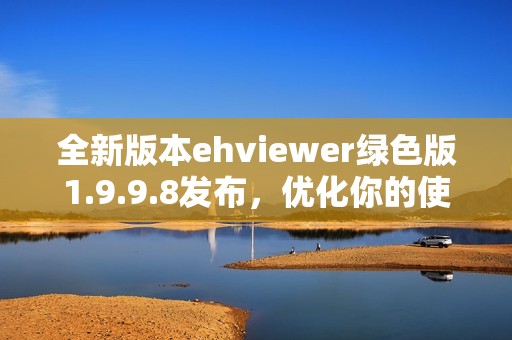 全新版本ehviewer绿色版1.9.9.8发布，优化你的使用体验