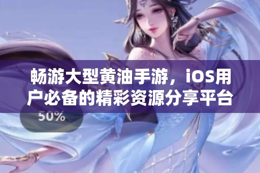 畅游大型黄油手游，iOS用户必备的精彩资源分享平台