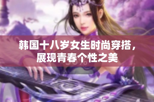 韩国十八岁女生时尚穿搭，展现青春个性之美